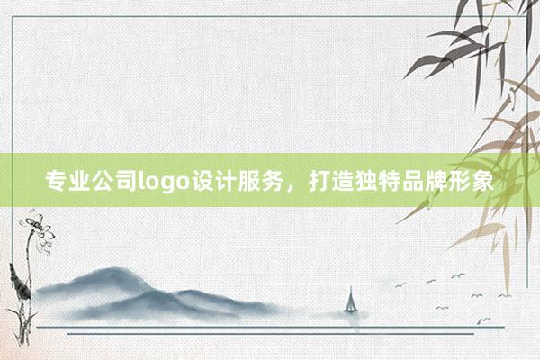 专业公司logo设计服务，打造独特品牌形象