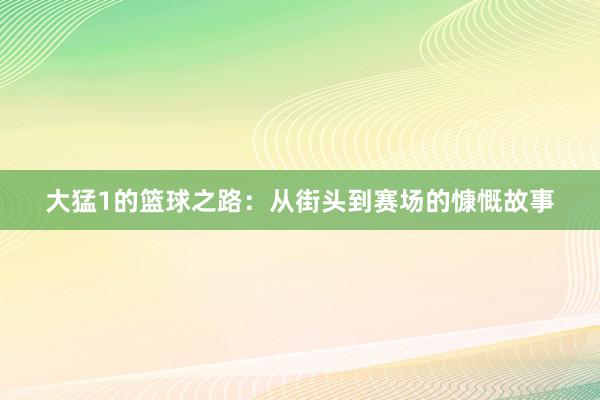 大猛1的篮球之路：从街头到赛场的慷慨故事